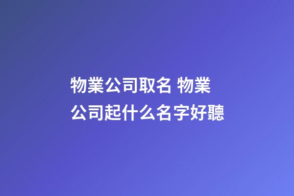 物業公司取名 物業公司起什么名字好聽-第1張-公司起名-玄機派